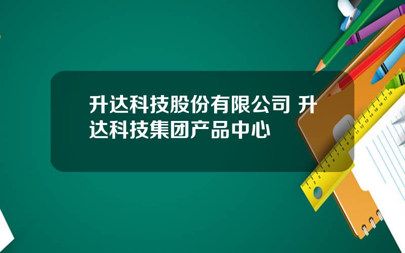 升达科技股份有限公司 升达科技集团产品中心